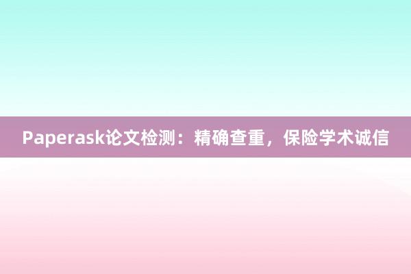 Paperask论文检测：精确查重，保险学术诚信